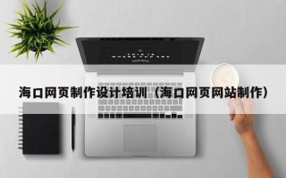 兰考海口网页制作设计培训（海口网页网站制作）