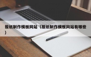 兰考报纸制作模板网站（报纸制作模板网站有哪些）