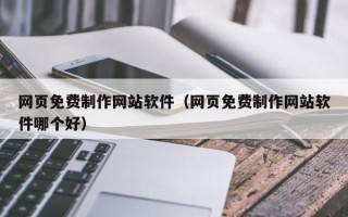 兰考网页免费制作网站软件（网页免费制作网站软件哪个好）