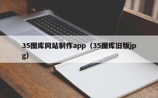 兰考35图库网站制作app（35图库旧版jpg）