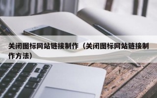 兰考关闭图标网站链接制作（关闭图标网站链接制作方法）
