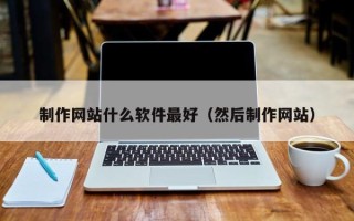 兰考制作网站什么软件最好（然后制作网站）