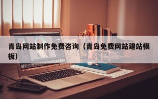 兰考青岛网站制作免费咨询（青岛免费网站建站模板）
