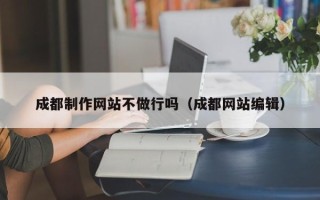 兰考成都制作网站不做行吗（成都网站编辑）